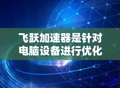飞跃加速器是针对电脑设备进行优化和加速的工具,它主要通过提升硬件性能、优化程序运行和文件处理效率来提升电脑的总性能。在电脑上,飞跃加速器可能通过以下方式提供加速 飞跃加速器是针对电脑设备进行优化和加速的工具,它主要通过提升硬件性能、优化程序运行和文件处理效率来提升电脑的总性能。在电脑上,飞跃加速器可能通过以下方式提供加速