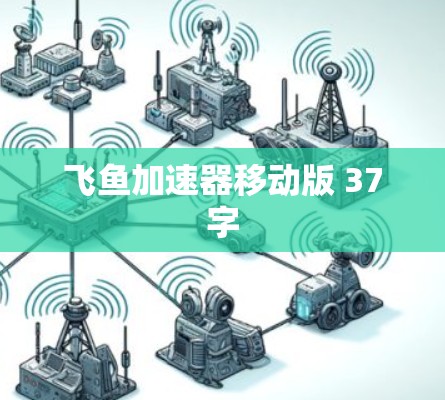 飞鱼加速器移动版 37字 飞鱼加速器移动版 37字