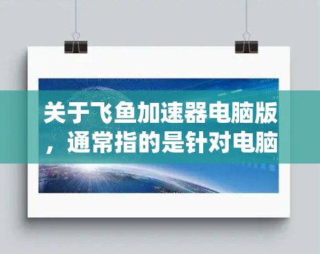 关于飞鱼加速器电脑版,通常指的是针对电脑系统优化和加速的软件或工具。以下是一些可能的解释和建议 关于飞鱼加速器电脑版,通常指的是针对电脑系统优化和加速的软件或工具。以下是一些可能的解释和建议