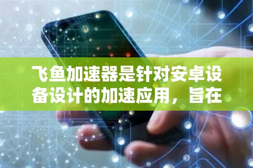 飞鱼加速器是针对安卓设备设计的加速应用,旨在加快下载速度。以下是它的关键信息和使用步骤 飞鱼加速器是针对安卓设备设计的加速应用,旨在加快下载速度。以下是它的关键信息和使用步骤