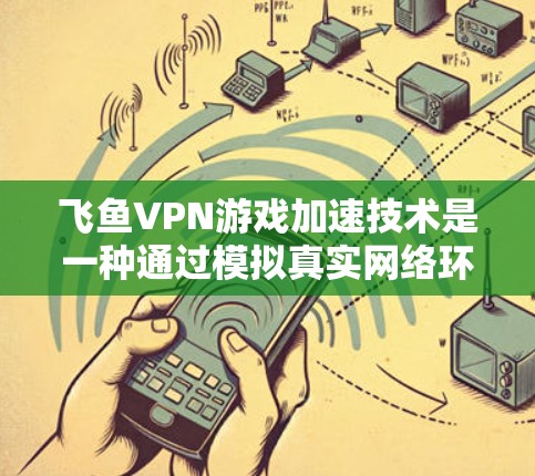 飞鱼VPN游戏加速技术是一种通过模拟真实网络环境来加速网页和游戏的画面效果。以下是详细介绍 飞鱼VPN游戏加速技术是一种通过模拟真实网络环境来加速网页和游戏的画面效果。以下是详细介绍