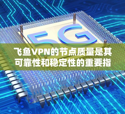飞鱼VPN的节点质量是其可靠性和稳定性的重要指标。我们需要通过测试和分析来评估其节点的质量。以下是关于飞鱼VPN节点质量的测试和分析 飞鱼VPN的节点质量是其可靠性和稳定性的重要指标。我们需要通过测试和分析来评估其节点的质量。以下是关于飞鱼VPN节点质量的测试和分析