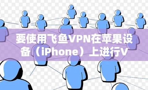 要使用飞鱼VPN在苹果设备(iPhone)上进行VPN,可以按照以下步骤进行 要使用飞鱼VPN在苹果设备(iPhone)上进行VPN,可以按照以下步骤进行