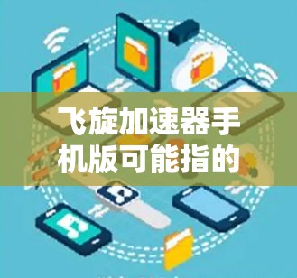 飞旋加速器手机版可能指的是一个特定的应用程序、游戏加速器或相关工具的中文名称。由于缺乏具体的上下文信息,我无法直接提供详细的使用指导。不过,我可以提供一些通用的加速器使用方法的建议 飞旋加速器手机版可能指的是一个特定的应用程序、游戏加速器或相关工具的中文名称。由于缺乏具体的上下文信息,我无法直接提供详细的使用指导。不过,我可以提供一些通用的加速器使用方法的建议
