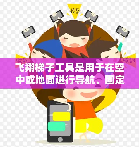 飞翔梯子工具是用于在空中或地面进行导航、固定、携带或飞行的工具。以下是对飞翔梯子工具的分类和选择建议