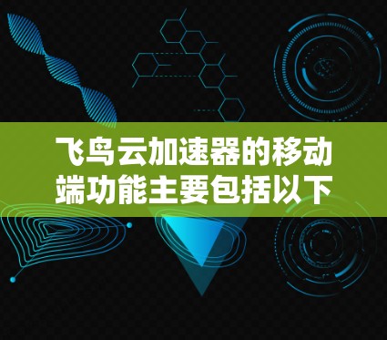 飞鸟云加速器的移动端功能主要包括以下几个方面 飞鸟云加速器的移动端功能主要包括以下几个方面