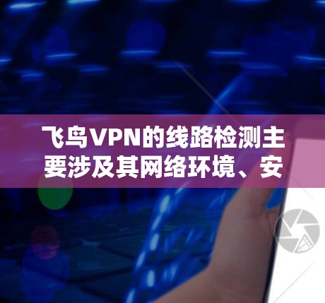 飞鸟VPN的线路检测主要涉及其网络环境、安全配置和使用限制。以下是详细的信息 飞鸟VPN的线路检测主要涉及其网络环境、安全配置和使用限制。以下是详细的信息
