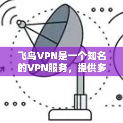 飞鸟VPN是一个知名的VPN服务,提供多种VPN类型和选项,包括经典版、经典版2、飞鸟版和飞鸟版2。以下是使用飞鸟VPN的基本步骤和注意事项 飞鸟VPN是一个知名的VPN服务,提供多种VPN类型和选项,包括经典版、经典版2、飞鸟版和飞鸟版2。以下是使用飞鸟VPN的基本步骤和注意事项