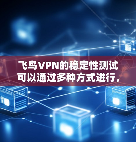 飞鸟VPN的稳定性测试可以通过多种方式进行,以下是一些常见的测试方法和步骤 飞鸟VPN的稳定性测试可以通过多种方式进行,以下是一些常见的测试方法和步骤