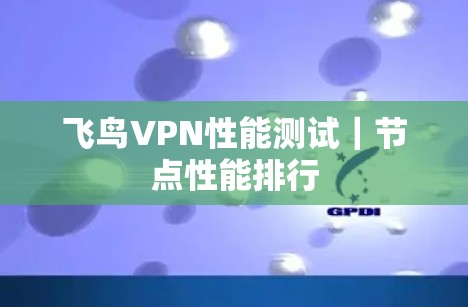 飞鸟VPN性能测试|节点性能排行 飞鸟VPN性能测试|节点性能排行