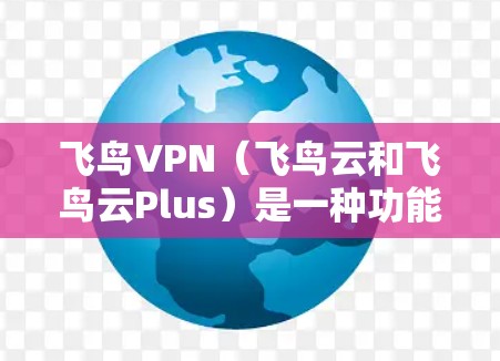 飞鸟VPN(飞鸟云和飞鸟云Plus)是一种功能全面的加密VPN服务,适合有一定网络安全需求的用户。以下是一些使用技巧,帮助您充分利用这些服务 飞鸟VPN(飞鸟云和飞鸟云Plus)是一种功能全面的加密VPN服务,适合有一定网络安全需求的用户。以下是一些使用技巧,帮助您充分利用这些服务