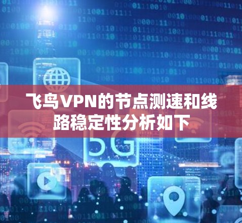 飞鸟VPN的节点测速和线路稳定性分析如下 飞鸟VPN的节点测速和线路稳定性分析如下