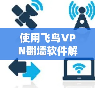使用飞鸟VPN翻墙软件解决VPN问题,是一个相对复杂的任务,需要综合考虑多个因素。以下是一个结构化的指南,帮助您系统地使用飞鸟VPN翻墙软件 使用飞鸟VPN翻墙软件解决VPN问题,是一个相对复杂的任务,需要综合考虑多个因素。以下是一个结构化的指南,帮助您系统地使用飞鸟VPN翻墙软件