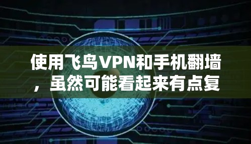 使用飞鸟VPN和手机翻墙,虽然可能看起来有点复杂,但只要一步步来,是可以成功完成的。以下是一个详细的步骤指南,帮助你顺利完成这个过程 使用飞鸟VPN和手机翻墙,虽然可能看起来有点复杂,但只要一步步来,是可以成功完成的。以下是一个详细的步骤指南,帮助你顺利完成这个过程