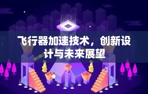 飞行器加速技术,创新设计与未来展望 飞行器加速技术,创新设计与未来展望