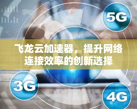 飞龙云加速器,提升网络连接效率的创新选择 飞龙云加速器,提升网络连接效率的创新选择