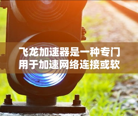 飞龙加速器是一种专门用于加速网络连接或软件运行的加速器,常见于电脑和手机上。如果您正在寻找安装飞龙加速器的最新版方法,您可以按照以下步骤进行 飞龙加速器是一种专门用于加速网络连接或软件运行的加速器,常见于电脑和手机上。如果您正在寻找安装飞龙加速器的最新版方法,您可以按照以下步骤进行