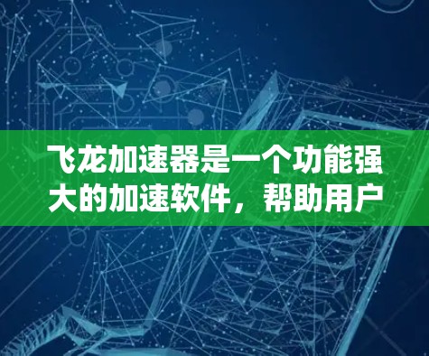 飞龙加速器是一个功能强大的加速软件,帮助用户提升手机性能。以下是对飞龙加速器的系统介绍和使用指南 飞龙加速器是一个功能强大的加速软件,帮助用户提升手机性能。以下是对飞龙加速器的系统介绍和使用指南
