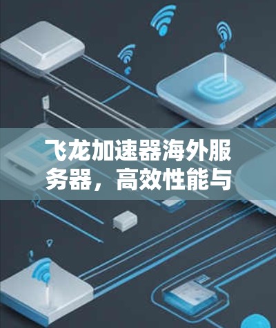 飞龙加速器海外服务器,高效性能与安全可靠 飞龙加速器海外服务器,高效性能与安全可靠