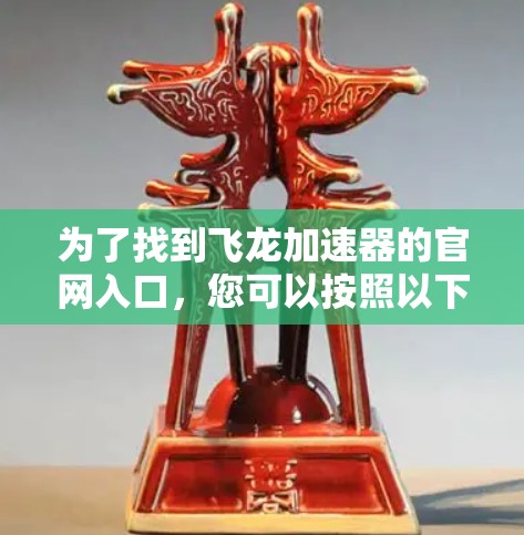 为了找到飞龙加速器的官网入口,您可以按照以下步骤进行 为了找到飞龙加速器的官网入口,您可以按照以下步骤进行