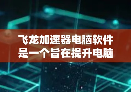 飞龙加速器电脑软件是一个旨在提升电脑性能的工具,提供了多种功能以优化系统和文件管理。以下是对该软件的详细介绍 飞龙加速器电脑软件是一个旨在提升电脑性能的工具,提供了多种功能以优化系统和文件管理。以下是对该软件的详细介绍