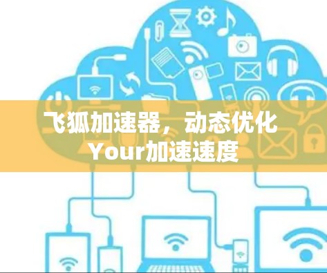 飞狐加速器,动态优化 Your加速速度 飞狐加速器,动态优化 Your加速速度
