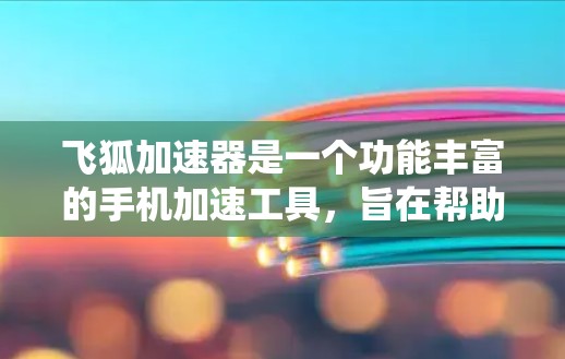 飞狐加速器是一个功能丰富的手机加速工具，旨在帮助用户提升网络和数据流量的使用效率。以下是一个详细且系统化的使用指南，帮助用户准确使用飞狐加速器