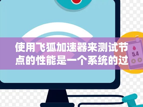 使用飞狐加速器来测试节点的性能是一个系统的过程,以下是详细步骤和分析 使用飞狐加速器来测试节点的性能是一个系统的过程,以下是详细步骤和分析