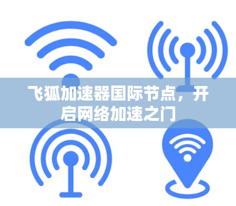飞狐加速器国际节点,开启网络加速之门 飞狐加速器国际节点,开启网络加速之门