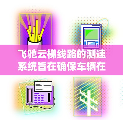 飞驰云梯线路的测速系统旨在确保车辆在不同路段之间的行驶速度符合交通法规,避免超速和过快的情况。以下是该系统的详细说明 飞驰云梯线路的测速系统旨在确保车辆在不同路段之间的行驶速度符合交通法规,避免超速和过快的情况。以下是该系统的详细说明