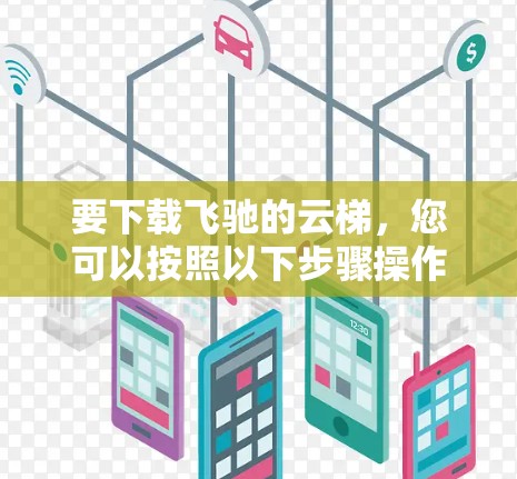 要下载飞驰的云梯,您可以按照以下步骤操作 要下载飞驰的云梯,您可以按照以下步骤操作