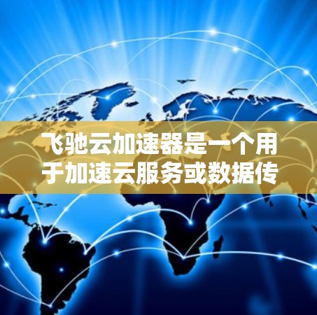 飞驰云加速器是一个用于加速云服务或数据传输的工具,但它是否支持海外访问,以及如何在海外使用,可能取决于具体的工具和服务。以下是一些关键点和步骤,帮助您了解如何使用飞驰云加速器海外访问 飞驰云加速器是一个用于加速云服务或数据传输的工具,但它是否支持海外访问,以及如何在海外使用,可能取决于具体的工具和服务。以下是一些关键点和步骤,帮助您了解如何使用飞驰云加速器海外访问