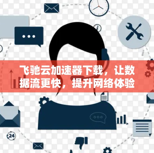 飞驰云加速器下载,让数据流更快,提升网络体验! 飞驰云加速器下载,让数据流更快,提升网络体验!