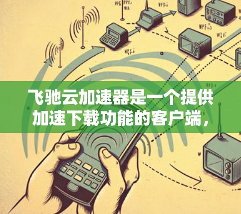 飞驰云加速器是一个提供加速下载功能的客户端,类似于其他加速工具。以下是关于飞驰云加速器的详细信息 飞驰云加速器是一个提供加速下载功能的客户端,类似于其他加速工具。以下是关于飞驰云加速器的详细信息