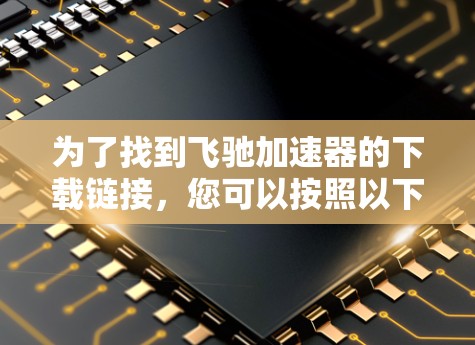 为了找到飞驰加速器的下载链接,您可以按照以下步骤进行 为了找到飞驰加速器的下载链接,您可以按照以下步骤进行