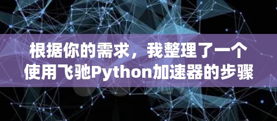 根据你的需求,我整理了一个使用飞驰Python加速器的步骤 根据你的需求,我整理了一个使用飞驰Python加速器的步骤