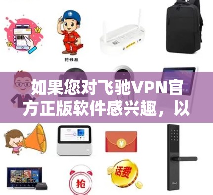 如果您对飞驰VPN官方正版软件感兴趣,以下是关于该类软件的详细介绍 如果您对飞驰VPN官方正版软件感兴趣,以下是关于该类软件的详细介绍