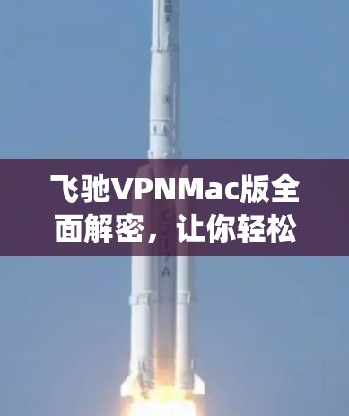 飞驰VPNMac版全面解密,让你轻松连接 anywhere 飞驰VPNMac版全面解密,让你轻松连接 anywhere