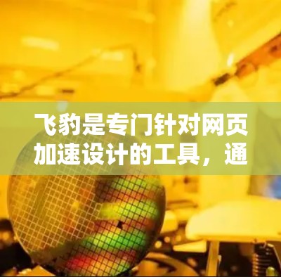 飞豹是专门针对网页加速设计的工具,通过优化网页加载速度、缓存管理、多任务处理等多种功能,帮助用户提升网页浏览效率。以下是详细的学习步骤和使用指南 飞豹是专门针对网页加速设计的工具,通过优化网页加载速度、缓存管理、多任务处理等多种功能,帮助用户提升网页浏览效率。以下是详细的学习步骤和使用指南