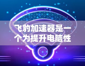 飞豹加速器是一个为提升电脑性能而开发的工具,可以帮助加速下载、播放音乐、搜索等任务。如果您正在寻找一款适合自己的加速器,可以按照以下步骤进行操作 飞豹加速器是一个为提升电脑性能而开发的工具,可以帮助加速下载、播放音乐、搜索等任务。如果您正在寻找一款适合自己的加速器,可以按照以下步骤进行操作