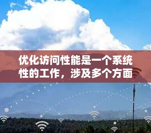 优化访问性能是一个系统性的工作,涉及多个方面。以下是一份系统化的指南,帮助您有效提升访问性能 优化访问性能是一个系统性的工作,涉及多个方面。以下是一份系统化的指南,帮助您有效提升访问性能
