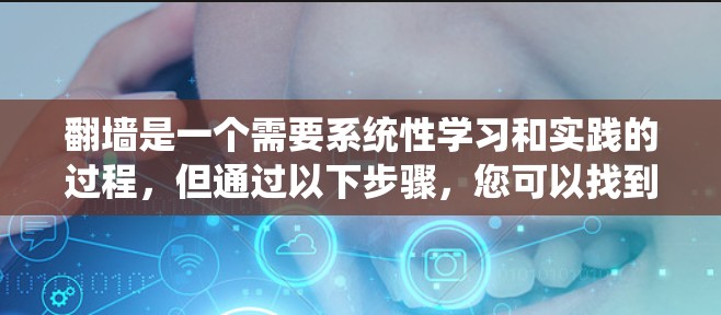 翻墙是一个需要系统性学习和实践的过程,但通过以下步骤,您可以找到和使用翻墙入口 翻墙是一个需要系统性学习和实践的过程,但通过以下步骤,您可以找到和使用翻墙入口