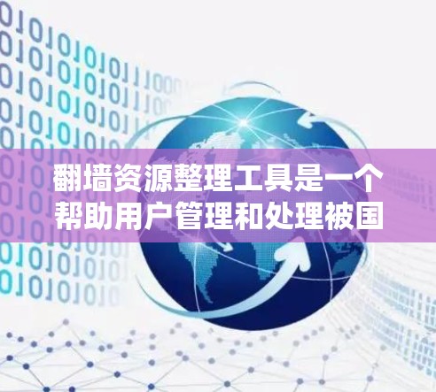 翻墙资源整理工具是一个帮助用户管理和处理被国外网站下载的资源的工具。以下是对这些工具的系统性总结 翻墙资源整理工具是一个帮助用户管理和处理被国外网站下载的资源的工具。以下是对这些工具的系统性总结
