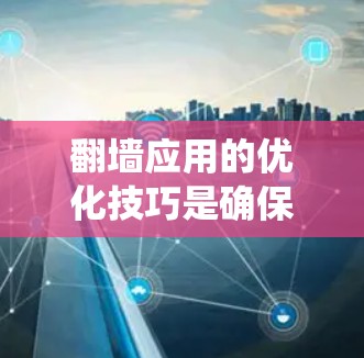 翻墙应用的优化技巧是确保其稳定运行并保护用户数据和设备安全的关键。以下是对翻墙应用优化技巧的总结,涵盖技术、性能、安全性、网络配置、系统优化和用户体验等方面 翻墙应用的优化技巧是确保其稳定运行并保护用户数据和设备安全的关键。以下是对翻墙应用优化技巧的总结,涵盖技术、性能、安全性、网络配置、系统优化和用户体验等方面