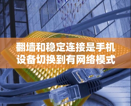 翻墙和稳定连接是手机设备切换到有网络模式的重要步骤,以下是详细的步骤和注意事项 翻墙和稳定连接是手机设备切换到有网络模式的重要步骤,以下是详细的步骤和注意事项