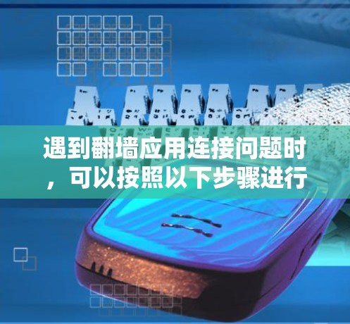 遇到翻墙应用连接问题时,可以按照以下步骤进行处理 遇到翻墙应用连接问题时,可以按照以下步骤进行处理