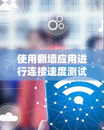 使用翻墙应用进行连接速度测试是一个全面而系统的过程,涵盖了防火墙配置、网络测试工具、日志分析以及设备性能评估。以下是一个结构化的步骤指南,帮助您顺利完成测试 使用翻墙应用进行连接速度测试是一个全面而系统的过程,涵盖了防火墙配置、网络测试工具、日志分析以及设备性能评估。以下是一个结构化的步骤指南,帮助您顺利完成测试