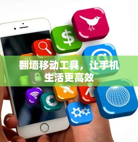 翻墙移动工具,让手机生活更高效 翻墙移动工具,让手机生活更高效