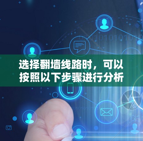 选择翻墙线路时,可以按照以下步骤进行分析和决策 选择翻墙线路时,可以按照以下步骤进行分析和决策