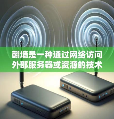 翻墙是一种通过网络访问外部服务器或资源的技术,旨在访问外部文件、外部网站或外部服务器。以下是关于翻墙的详细指南,涵盖定义、类型、操作步骤、管理策略、法律合规性以及长期使用情况 翻墙是一种通过网络访问外部服务器或资源的技术,旨在访问外部文件、外部网站或外部服务器。以下是关于翻墙的详细指南,涵盖定义、类型、操作步骤、管理策略、法律合规性以及长期使用情况